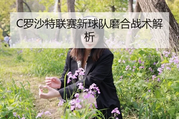 C罗沙特联赛新球队磨合战术解析